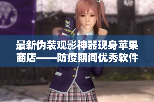最新伪装观影神器现身苹果商店——防疫期间优秀软件推荐