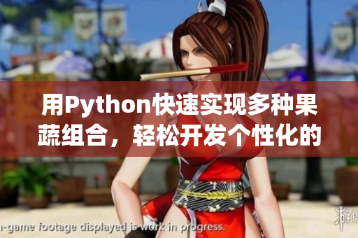 用Python快速实现多种果蔬组合，轻松开发个性化的营养饮食APP。