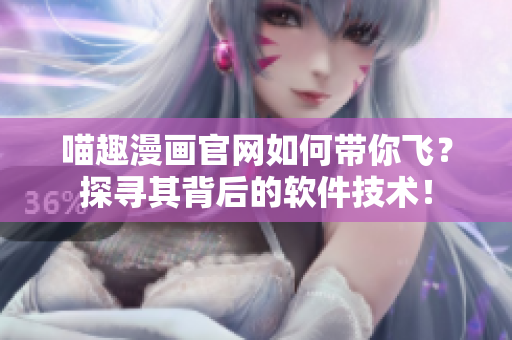 喵趣漫画官网如何带你飞？探寻其背后的软件技术！