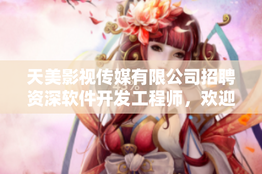 天美影视传媒有限公司招聘资深软件开发工程师，欢迎加入！