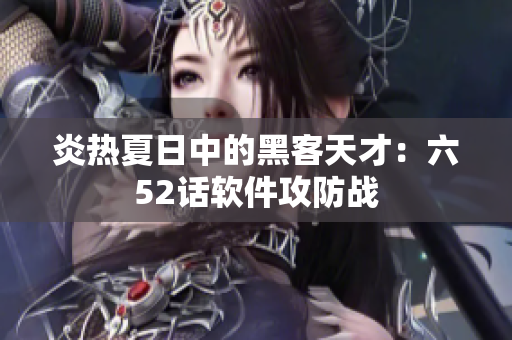炎热夏日中的黑客天才：六52话软件攻防战