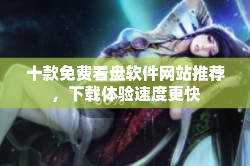 十款免费看盘软件网站推荐，下载体验速度更快