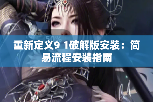 重新定义9 1破解版安装：简易流程安装指南