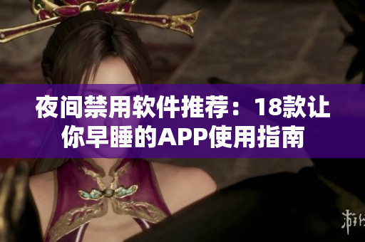 夜间禁用软件推荐：18款让你早睡的APP使用指南