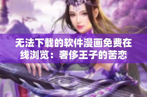 无法下载的软件漫画免费在线浏览：奢侈王子的苦恋