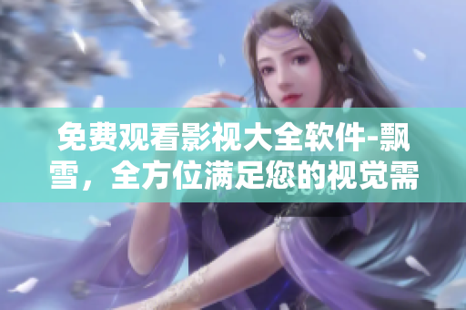 免费观看影视大全软件-飘雪，全方位满足您的视觉需求