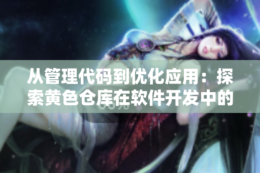 从管理代码到优化应用：探索黄色仓库在软件开发中的应用价值