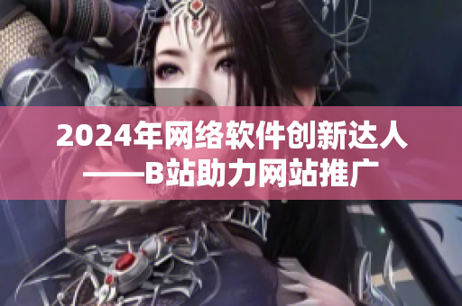 2024年网络软件创新达人——B站助力网站推广