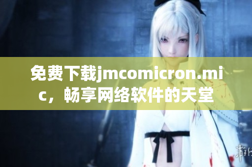免费下载jmcomicron.mic，畅享网络软件的天堂
