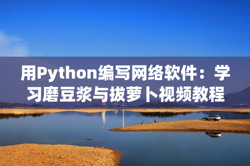 用Python编写网络软件：学习磨豆浆与拔萝卜视频教程