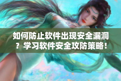 如何防止软件出现安全漏洞？学习软件安全攻防策略！