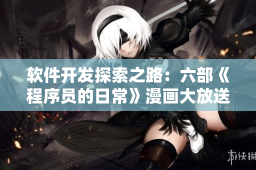软件开发探索之路：六部《程序员的日常》漫画大放送!