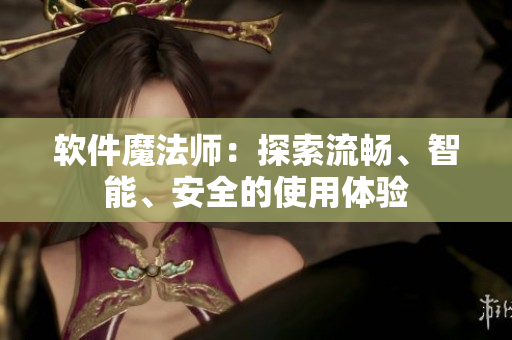 软件魔法师：探索流畅、智能、安全的使用体验