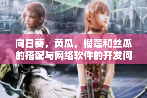 向日葵，黄瓜，榴莲和丝瓜的搭配与网络软件的开发问题