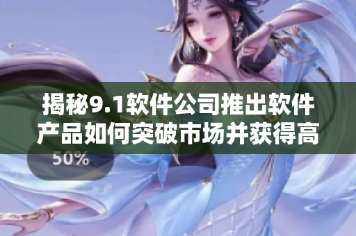 揭秘9.1软件公司推出软件产品如何突破市场并获得高销量