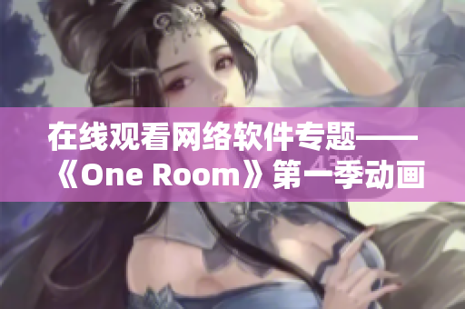 在线观看网络软件专题——《One Room》第一季动画