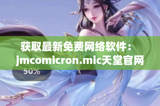 获取最新免费网络软件： jmcomicron.mic天堂官网下载指南