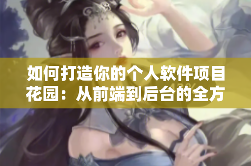 如何打造你的个人软件项目花园：从前端到后台的全方位掌握