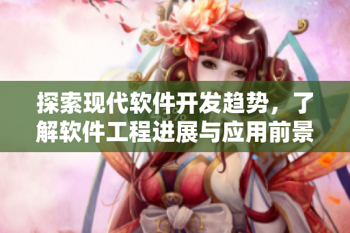 探索现代软件开发趋势，了解软件工程进展与应用前景