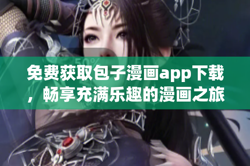 免费获取包子漫画app下载，畅享充满乐趣的漫画之旅