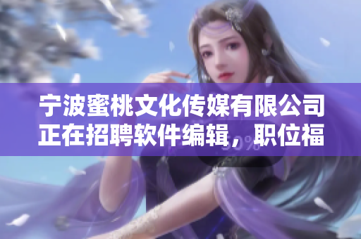 宁波蜜桃文化传媒有限公司正在招聘软件编辑，职位福利丰厚，赶快申请！