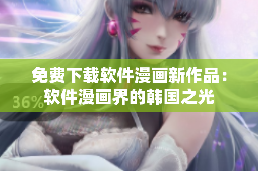 免费下载软件漫画新作品：软件漫画界的韩国之光