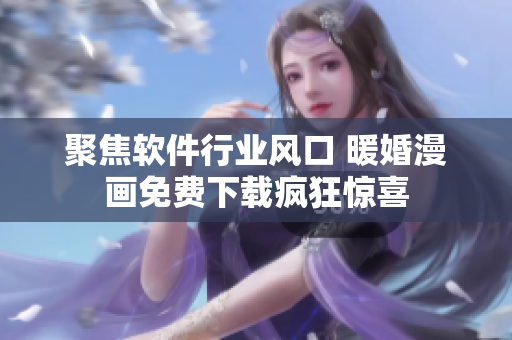 聚焦软件行业风口 暖婚漫画免费下载疯狂惊喜