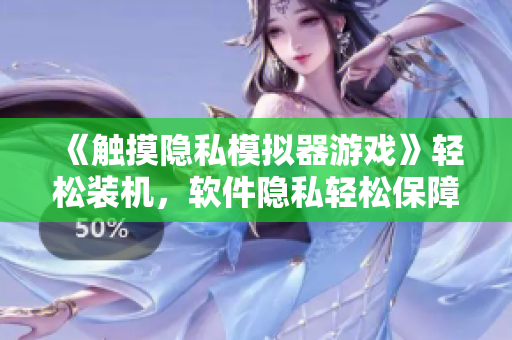 《触摸隐私模拟器游戏》轻松装机，软件隐私轻松保障