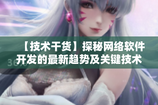 【技术干货】探秘网络软件开发的最新趋势及关键技术