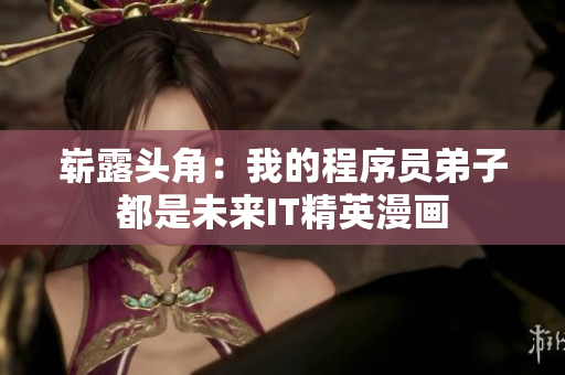崭露头角：我的程序员弟子都是未来IT精英漫画
