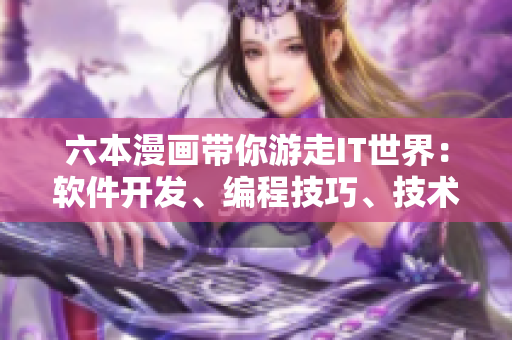 六本漫画带你游走IT世界：软件开发、编程技巧、技术趣闻。