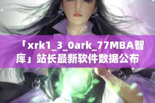 「xrk1_3_0ark_77MBA智库」站长最新软件数据公布
