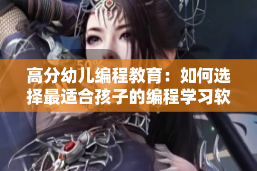 高分幼儿编程教育：如何选择最适合孩子的编程学习软件