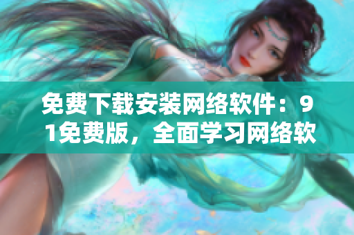 免费下载安装网络软件：9 1免费版，全面学习网络软件的必备利器