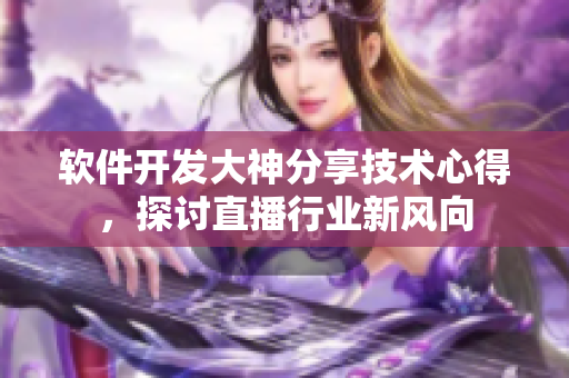 软件开发大神分享技术心得，探讨直播行业新风向