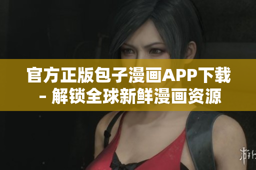 官方正版包子漫画APP下载 – 解锁全球新鲜漫画资源