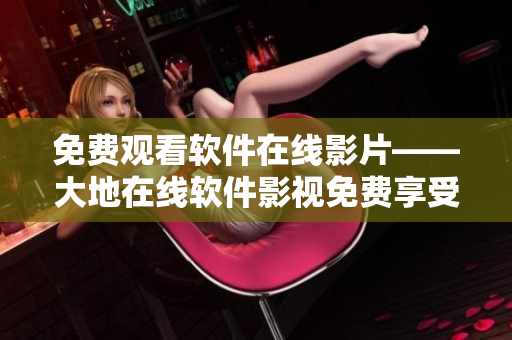 免费观看软件在线影片——大地在线软件影视免费享受
