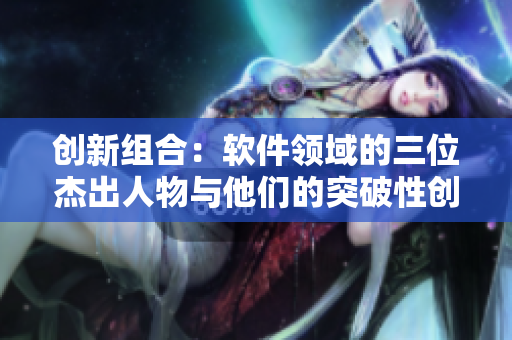 创新组合：软件领域的三位杰出人物与他们的突破性创作