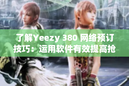了解Yeezy 380 网络预订技巧：运用软件有效提高抢购成功率