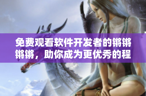 免费观看软件开发者的锵锵锵锵，助你成为更优秀的程序员
