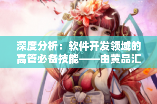 深度分析：软件开发领域的高管必备技能——由黄品汇MBA智库揭示