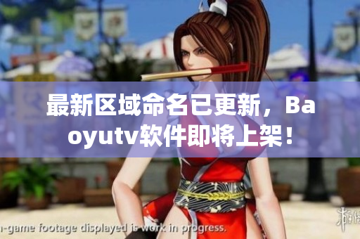 最新区域命名已更新，Baoyutv软件即将上架！