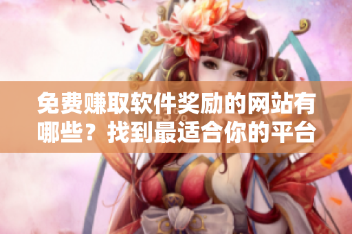 免费赚取软件奖励的网站有哪些？找到最适合你的平台！