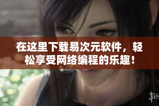 在这里下载易次元软件，轻松享受网络编程的乐趣！