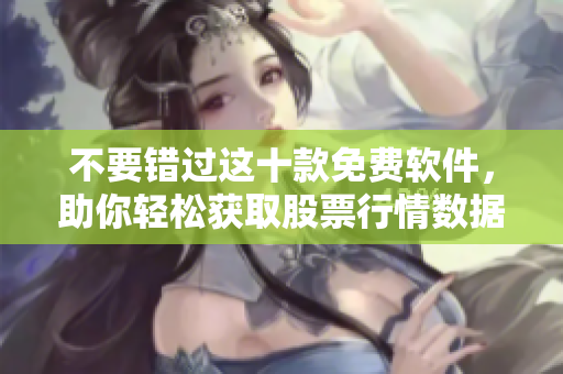 不要错过这十款免费软件，助你轻松获取股票行情数据