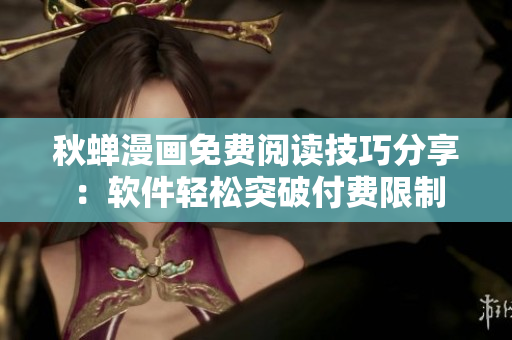 秋蝉漫画免费阅读技巧分享：软件轻松突破付费限制