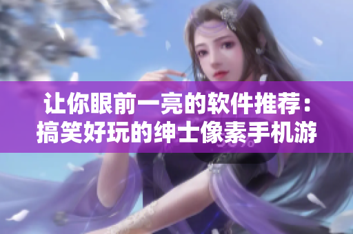 让你眼前一亮的软件推荐：搞笑好玩的绅士像素手机游戏