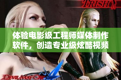 体验电影级工程师媒体制作软件，创造专业级炫酷视频  视频制作软件