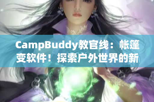 CampBuddy教官线：帐篷变软件！探索户外世界的新奇之选