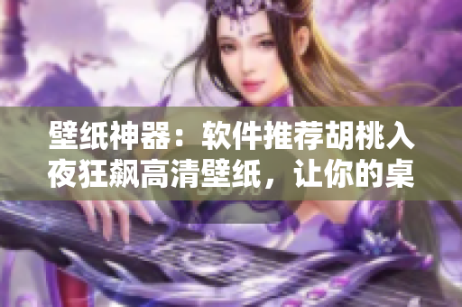 壁纸神器：软件推荐胡桃入夜狂飙高清壁纸，让你的桌面大有不同！